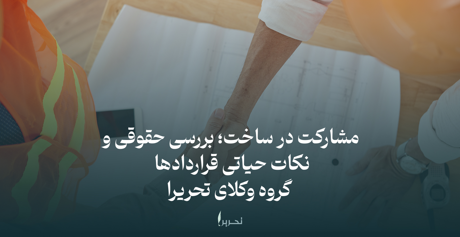 مشارکت در ساخت؛ بررسی حقوقی و نکات حیاتی قراردادها | گروه وکلای تحریرا