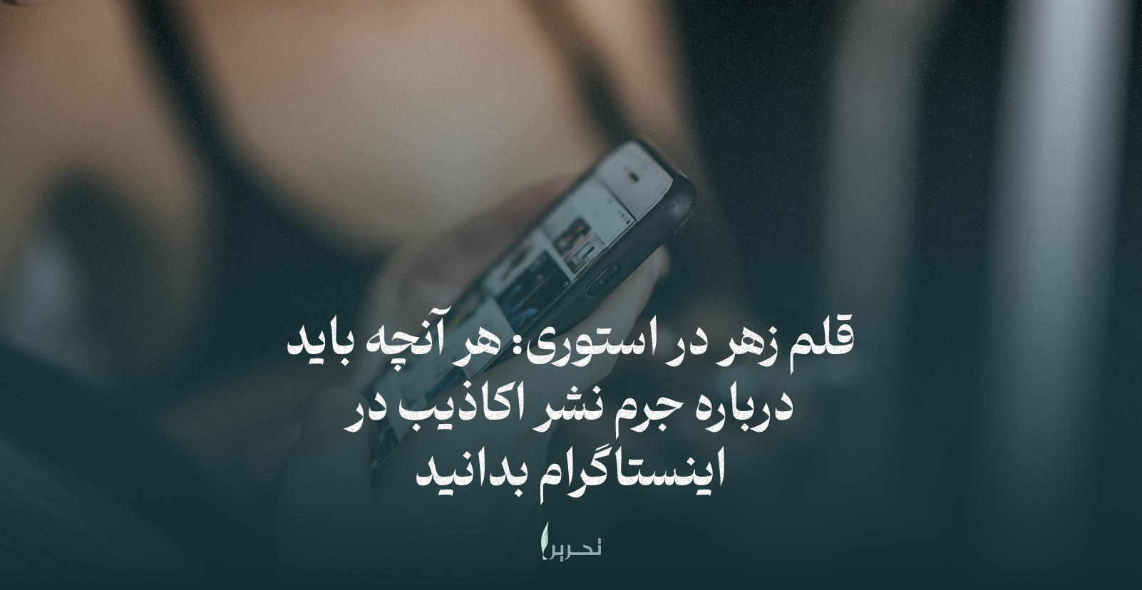 قلم زهر در استوری: هر آنچه باید درباره جرم نشر اکاذیب در اینستاگرام بدانید